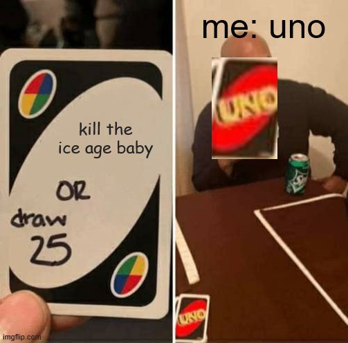 UNO Draw 25 Cards Meme | me: uno; kill the ice age baby | image tagged in memes,uno draw 25 cards,ice age baby | made w/ Imgflip meme maker