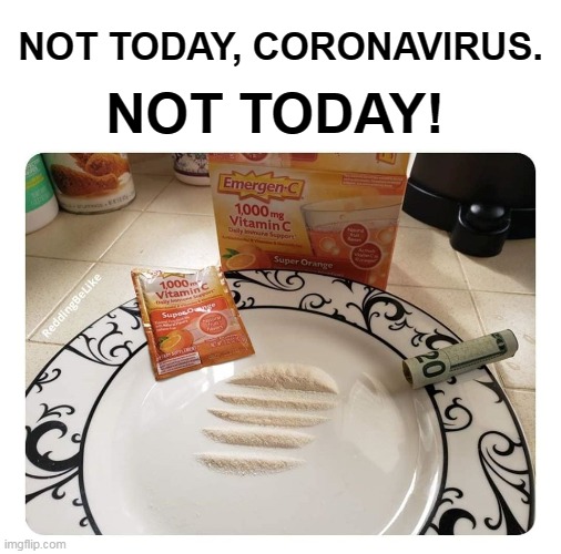 Just kidding. It's cocaine. | NOT TODAY! NOT TODAY, CORONAVIRUS. | image tagged in memes,coronavirus,corona,corona virus,cocaine | made w/ Imgflip meme maker