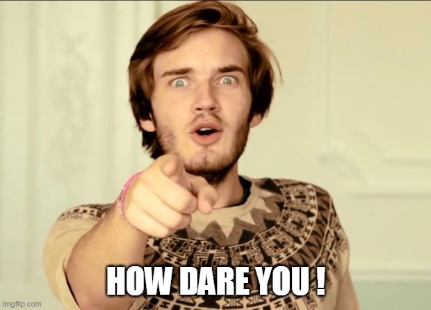 PewDiePie | HOW DARE YOU ! | image tagged in pewdiepie | made w/ Imgflip meme maker