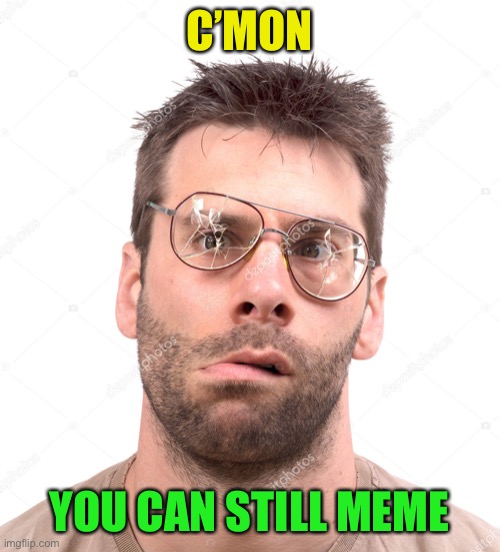 C’MON YOU CAN STILL MEME | made w/ Imgflip meme maker