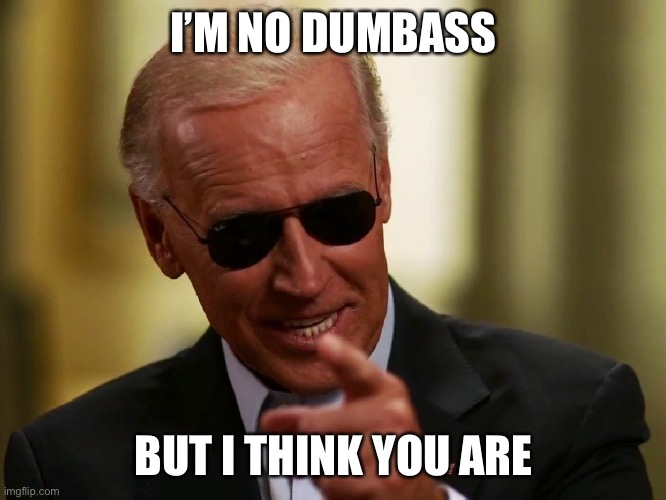 Cool Joe Biden | I’M NO DUMBASS BUT I THINK YOU ARE | image tagged in cool joe biden | made w/ Imgflip meme maker