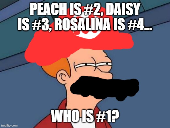 Futurama Fry Meme | PEACH IS #2, DAISY IS #3, ROSALINA IS #4... WHO IS #1? | image tagged in memes,futurama fry | made w/ Imgflip meme maker