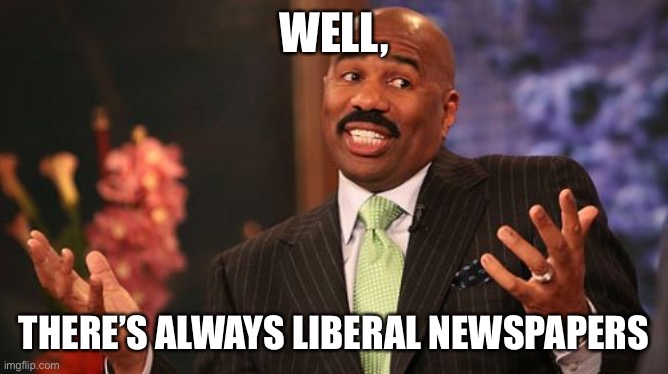 Steve Harvey Meme | WELL, THERE’S ALWAYS LIBERAL NEWSPAPERS | image tagged in memes,steve harvey | made w/ Imgflip meme maker