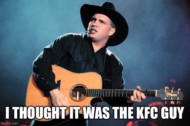 garth brooks | I THOUGHT IT WAS THE KFC GUY | image tagged in garth brooks | made w/ Imgflip meme maker