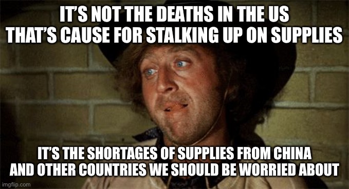 Gene Wilder | IT’S NOT THE DEATHS IN THE US THAT’S CAUSE FOR STALKING UP ON SUPPLIES IT’S THE SHORTAGES OF SUPPLIES FROM CHINA AND OTHER COUNTRIES WE SHOU | image tagged in gene wilder | made w/ Imgflip meme maker