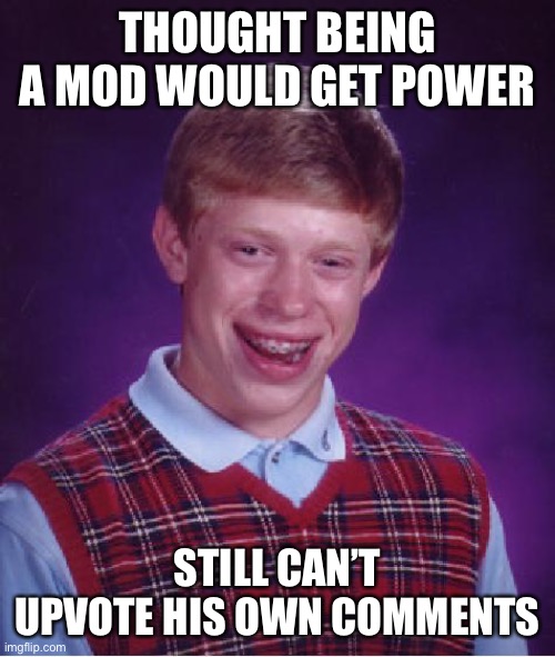 unlucky ginger kid | THOUGHT BEING A MOD WOULD GET POWER STILL CAN’T UPVOTE HIS OWN COMMENTS | image tagged in unlucky ginger kid | made w/ Imgflip meme maker