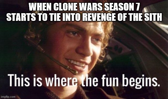 Can't wait for Clone Wars to tie into Episode 3 | WHEN CLONE WARS SEASON 7 STARTS TO TIE INTO REVENGE OF THE SITH | image tagged in starwars,prequels,anakin,thisiswherethefunbegins | made w/ Imgflip meme maker
