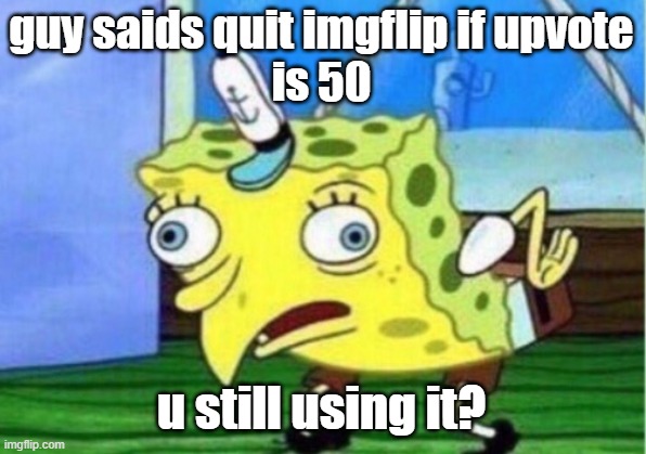 guy saids quit imgflip if upvote
is 50 u still using it? | image tagged in memes,mocking spongebob | made w/ Imgflip meme maker