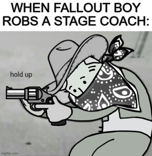 I made a new template. | WHEN FALLOUT BOY ROBS A STAGE COACH: | image tagged in fallout bandit hold up,fallout hold up,funny,memes | made w/ Imgflip meme maker