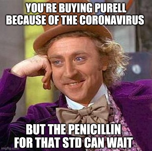 Creepy Condescending Wonka Meme | YOU'RE BUYING PURELL BECAUSE OF THE CORONAVIRUS; BUT THE PENICILLIN FOR THAT STD CAN WAIT | image tagged in memes,creepy condescending wonka | made w/ Imgflip meme maker