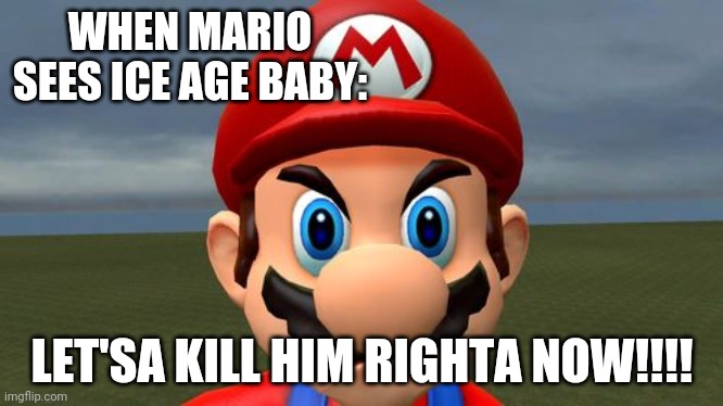 Mario Hates Ice Age Baby (can Mario be the executioner?) | WHEN MARIO SEES ICE AGE BABY:; LET'SA KILL HIM RIGHTA NOW!!!! | image tagged in angry mario | made w/ Imgflip meme maker