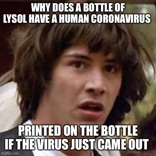 Conspiracy Keanu Meme | WHY DOES A BOTTLE OF LYSOL HAVE A HUMAN CORONAVIRUS; PRINTED ON THE BOTTLE IF THE VIRUS JUST CAME OUT | image tagged in memes,conspiracy keanu | made w/ Imgflip meme maker