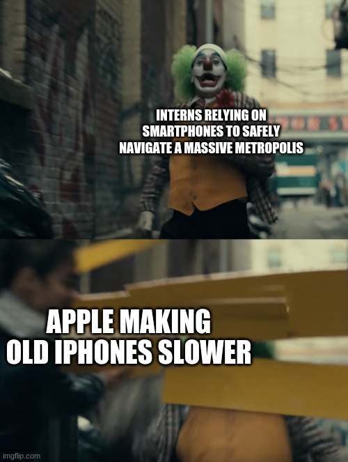 It's real, folks | INTERNS RELYING ON SMARTPHONES TO SAFELY NAVIGATE A MASSIVE METROPOLIS; APPLE MAKING OLD IPHONES SLOWER | image tagged in joker sign hit | made w/ Imgflip meme maker