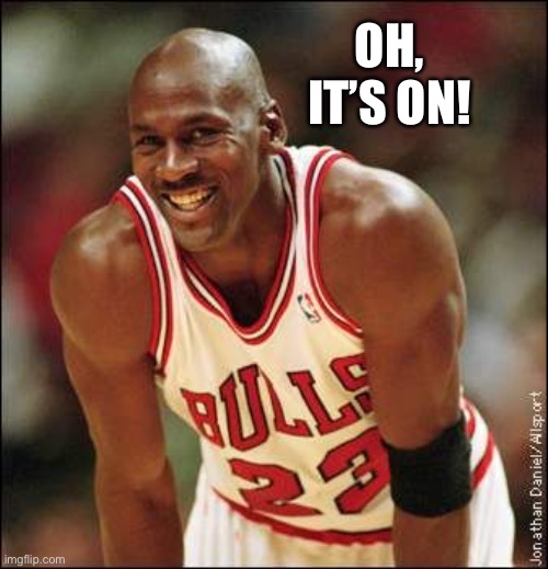 Michael Jordan | OH, IT’S ON! | image tagged in michael jordan | made w/ Imgflip meme maker