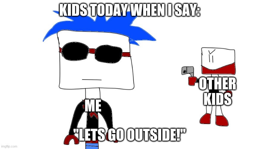 when outside... | KIDS TODAY WHEN I SAY:; OTHER KIDS; ME; "LETS GO OUTSIDE!" | image tagged in not outside,coolknight,desert | made w/ Imgflip meme maker