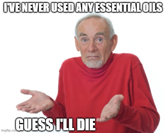 Guess I'll die  | I'VE NEVER USED ANY ESSENTIAL OILS; GUESS I'LL DIE | image tagged in guess i'll die | made w/ Imgflip meme maker