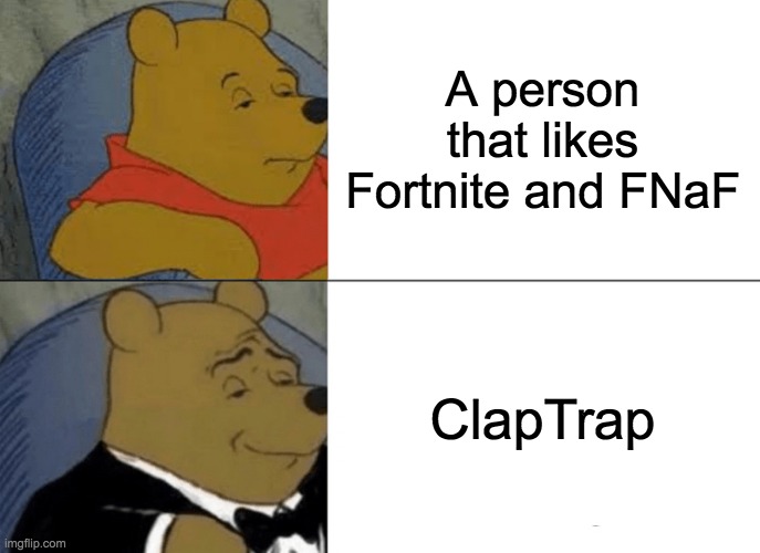 Tuxedo Winnie The Pooh | A person that likes Fortnite and FNaF; ClapTrap | image tagged in memes,tuxedo winnie the pooh | made w/ Imgflip meme maker
