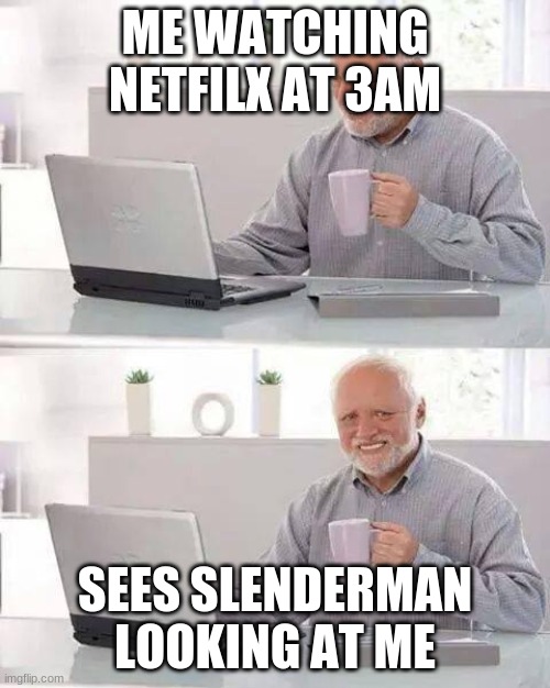 Hide the Pain Harold Meme | ME WATCHING NETFILX AT 3AM; SEES SLENDERMAN LOOKING AT ME | image tagged in memes,hide the pain harold | made w/ Imgflip meme maker