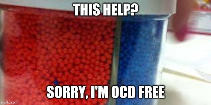 OCD | THIS HELP? SORRY, I'M OCD FREE | image tagged in ocd | made w/ Imgflip meme maker