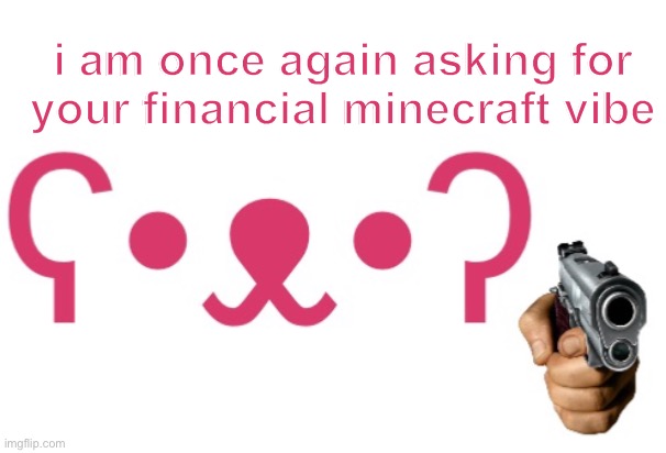 i am once again asking for your financial minecraft vibe | made w/ Imgflip meme maker