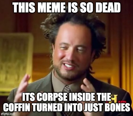THIS MEME IS SO DEAD ITS CORPSE INSIDE THE COFFIN TURNED INTO JUST BONES | image tagged in memes,ancient aliens | made w/ Imgflip meme maker