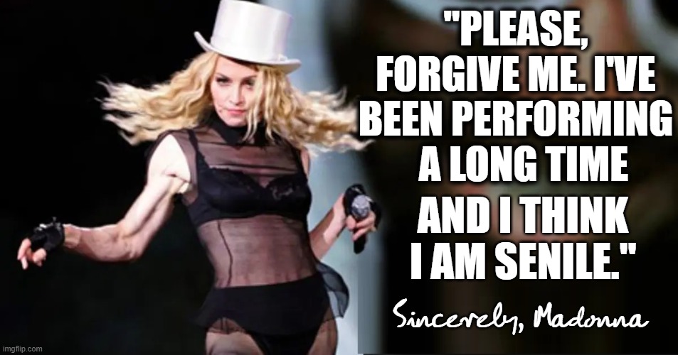 A Feminist Leader to be Proud of (BJs if U Vote 4 Hillary, Blow Up White House) | "PLEASE, FORGIVE ME. I'VE BEEN PERFORMING   A LONG TIME AND I THINK I AM SENILE." Sincerely, Madonna | image tagged in vince vance,blow up,white house,blow jobs,voting,hillary clinton | made w/ Imgflip meme maker