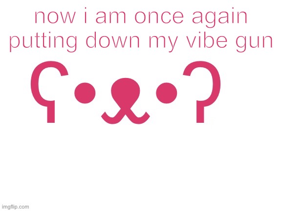 now i am once again putting down my vibe gun | made w/ Imgflip meme maker