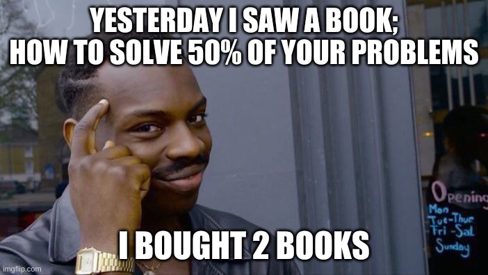 Roll Safe Think About It | YESTERDAY I SAW A BOOK; HOW TO SOLVE 50% OF YOUR PROBLEMS; I BOUGHT 2 BOOKS | image tagged in memes,roll safe think about it | made w/ Imgflip meme maker