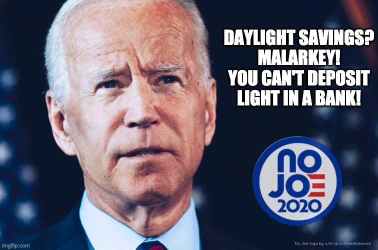 Daylight Savings - No Joe | DAYLIGHT SAVINGS?
MALARKEY!
YOU CAN'T DEPOSIT LIGHT IN A BANK! | image tagged in deep thoughts - no joe 2020 | made w/ Imgflip meme maker
