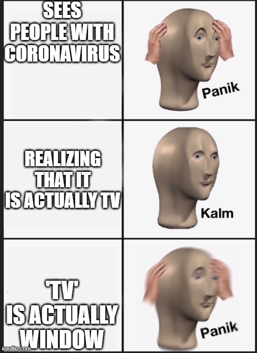 Panik Kalm Panik | SEES PEOPLE WITH CORONAVIRUS; REALIZING THAT IT IS ACTUALLY TV; 'TV' IS ACTUALLY WINDOW | image tagged in panik kalm | made w/ Imgflip meme maker