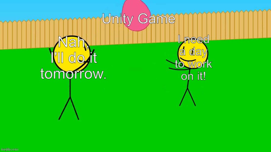 Ballon Toss Meme | Unity Game; I need a day to work on it! Nah, I'll do it tomorrow. | image tagged in ballon toss meme | made w/ Imgflip meme maker