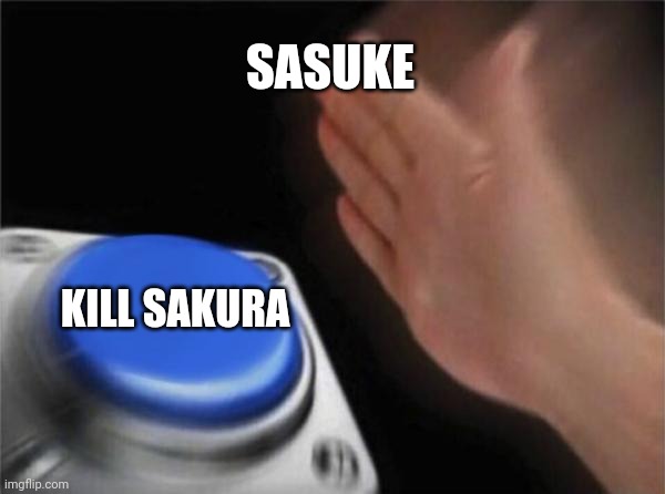 Blank Nut Button | SASUKE; KILL SAKURA | image tagged in memes,blank nut button | made w/ Imgflip meme maker