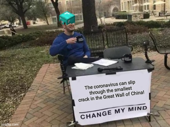 Change My Mind Meme | The coronavirus can slip through the smallest crack in the Great Wall of China! | image tagged in memes,change my mind | made w/ Imgflip meme maker