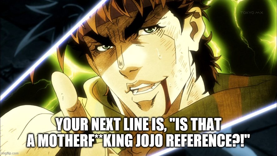 Your Next Line Is... | YOUR NEXT LINE IS, "IS THAT A MOTHERF**KING JOJO REFERENCE?!" | image tagged in jojo meme,your next line is,memes | made w/ Imgflip meme maker