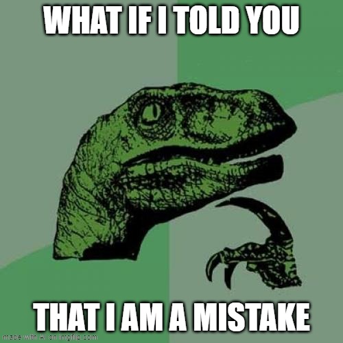 Philosoraptor | WHAT IF I TOLD YOU; THAT I AM A MISTAKE | image tagged in memes,philosoraptor | made w/ Imgflip meme maker