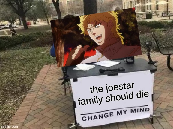 Change My Mind | the joestar family should die | image tagged in memes,change my mind | made w/ Imgflip meme maker