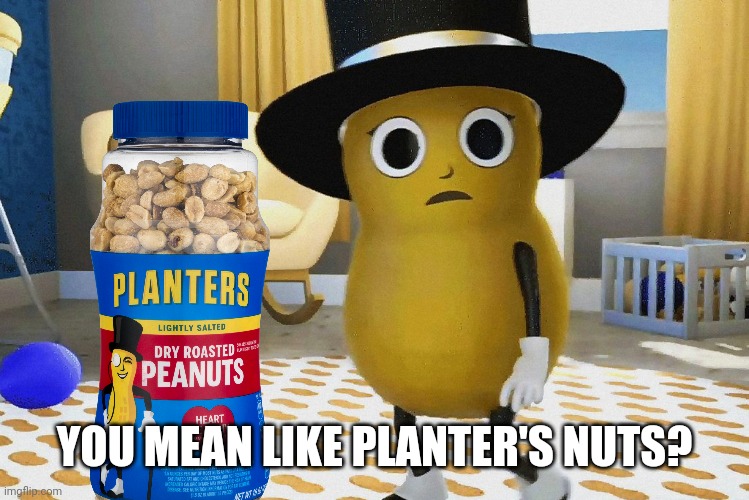 Shocked Baby Mr peanut | YOU MEAN LIKE PLANTER'S NUTS? | image tagged in shocked baby mr peanut | made w/ Imgflip meme maker