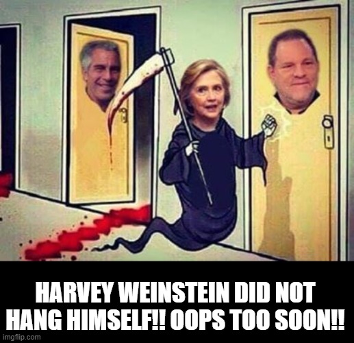 Harvey Weinstein Did Not Hang Himself!!  Oops Too Soon!!! | HARVEY WEINSTEIN DID NOT HANG HIMSELF!! OOPS TOO SOON!! | image tagged in hillary,democrats,harvey weinstein,jeffrey epstein | made w/ Imgflip meme maker
