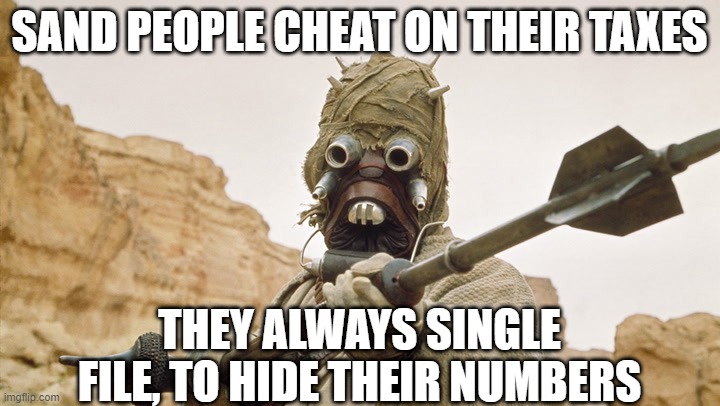 Tatooine Tax Evaders | SAND PEOPLE CHEAT ON THEIR TAXES; THEY ALWAYS SINGLE FILE, TO HIDE THEIR NUMBERS | image tagged in sand people | made w/ Imgflip meme maker