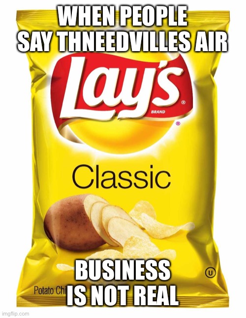 Lays chips  | WHEN PEOPLE SAY THNEEDVILLES AIR; BUSINESS IS NOT REAL | image tagged in lays chips | made w/ Imgflip meme maker