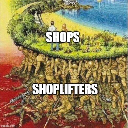 Shoplifters hold up Shops | SHOPS; SHOPLIFTERS | image tagged in soldiers hold up society | made w/ Imgflip meme maker