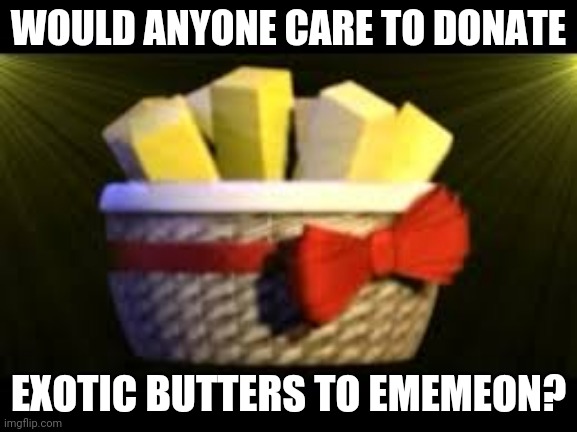 The Ememeon Butters Society | WOULD ANYONE CARE TO DONATE; EXOTIC BUTTERS TO EMEMEON? | image tagged in exotic butters | made w/ Imgflip meme maker