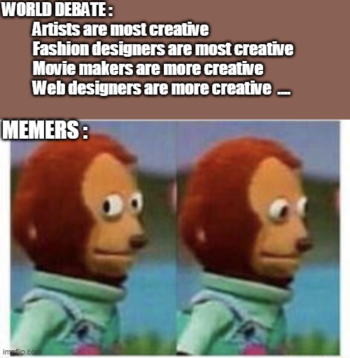side eye teddy | WORLD DEBATE :
          Artists are most creative
          Fashion designers are most creative
          Movie makers are more creative
          Web designers are more creative  .... MEMERS : | image tagged in side eye teddy | made w/ Imgflip meme maker