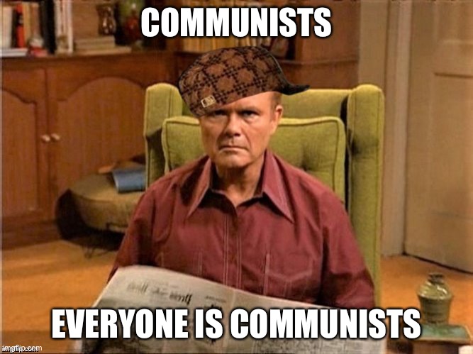 Red Foreman Scumbag Hat | COMMUNISTS; EVERYONE IS COMMUNISTS | image tagged in red foreman scumbag hat | made w/ Imgflip meme maker