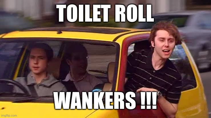 Toilet roll wankers | TOILET ROLL; WANKERS !!! | image tagged in toilet roll craziness,carona virus,toilet roll wankers,bog roll | made w/ Imgflip meme maker