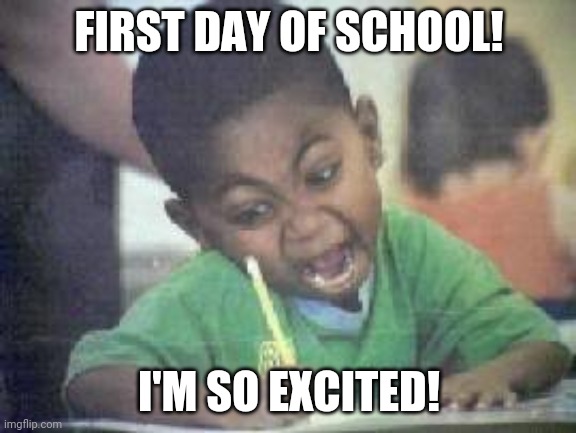 I FUCKING love  | FIRST DAY OF SCHOOL! I'M SO EXCITED! | image tagged in i fucking love | made w/ Imgflip meme maker