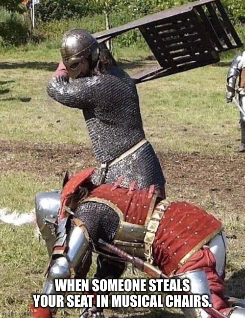 Knight Knight Chair Fight | WHEN SOMEONE STEALS YOUR SEAT IN MUSICAL CHAIRS. | image tagged in knight knight chair fight | made w/ Imgflip meme maker
