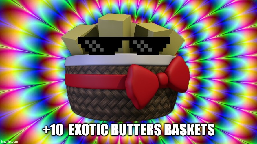 Exoticness | +10  EXOTIC BUTTERS BASKETS | image tagged in exoticness | made w/ Imgflip meme maker