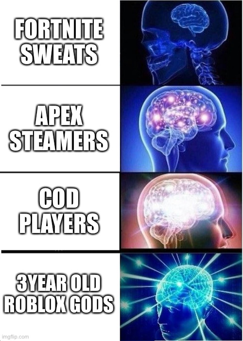 Expanding Brain Meme | FORTNITE SWEATS; APEX STEAMERS; COD PLAYERS; 3YEAR OLD ROBLOX GODS | image tagged in memes,expanding brain | made w/ Imgflip meme maker