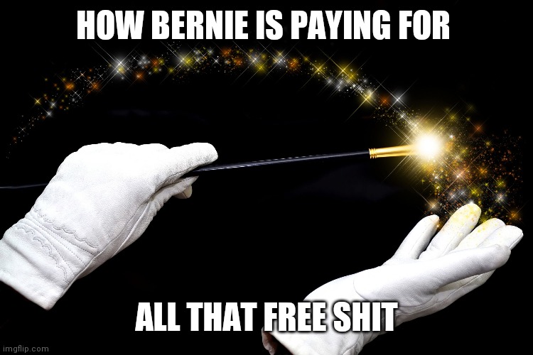 Bernie Sanders magic wand is that people | HOW BERNIE IS PAYING FOR; ALL THAT FREE SHIT | image tagged in bernie sanders magic wand is that people | made w/ Imgflip meme maker